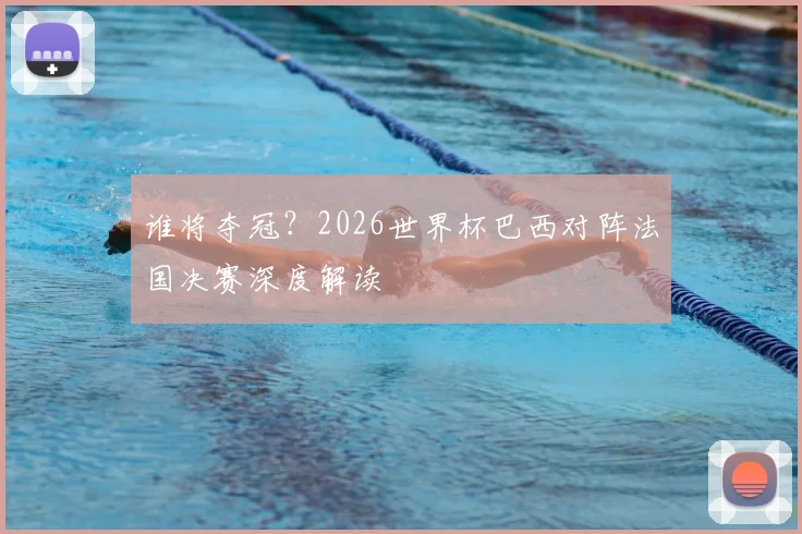 谁将夺冠？2026世界杯巴西对阵法国决赛深度解读