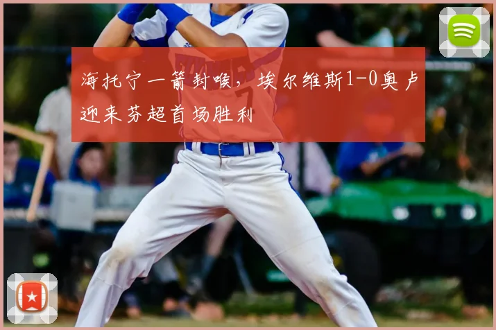 海托宁一箭封喉，埃尔维斯1-0奥卢迎来芬超首场胜利