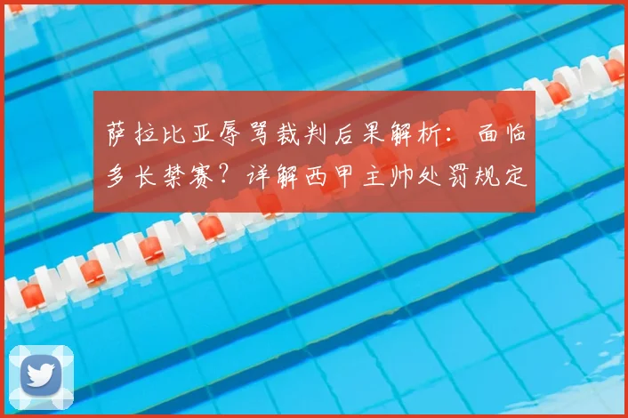 萨拉比亚辱骂裁判后果解析：面临多长禁赛？详解西甲主帅处罚规定