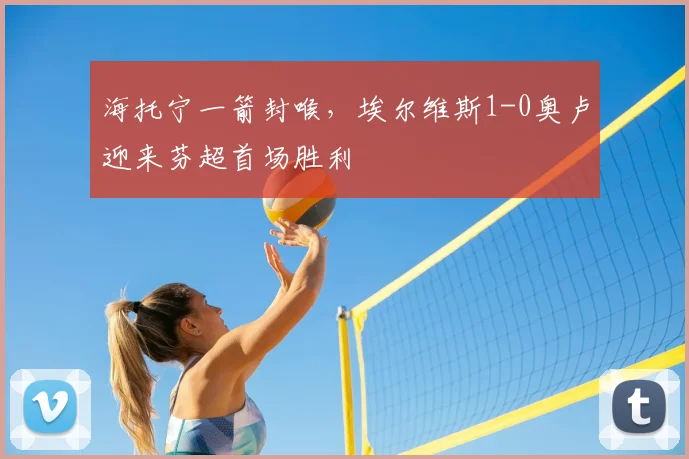海托宁一箭封喉，埃尔维斯1-0奥卢迎来芬超首场胜利